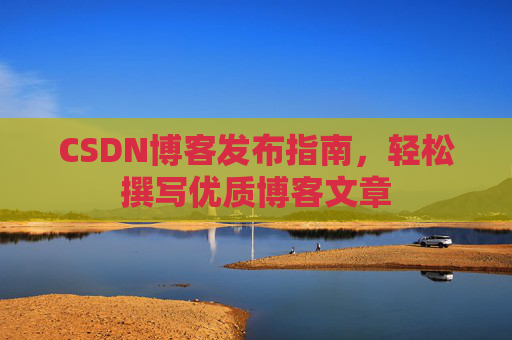 CSDN博客发布指南，轻松撰写优质博客文章